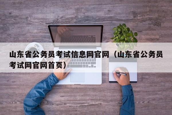 山东省公务员考试信息网官网（山东省公务员考试网官网首页）