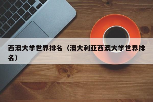 西澳大学世界排名（澳大利亚西澳大学世界排名）