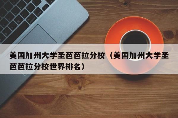 美国加州大学圣芭芭拉分校（美国加州大学圣芭芭拉分校世界排名）