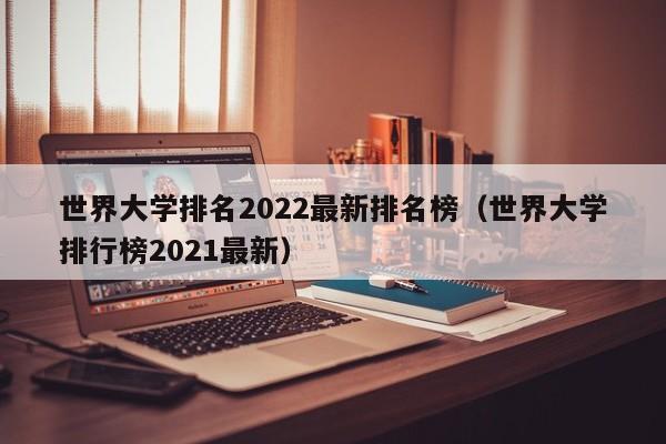 世界大学排名2022最新排名榜（世界大学排行榜2021最新）