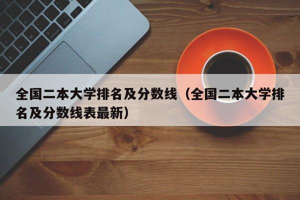 全国二本大学排名及分数线（全国二本大学排名及分数线表最新）