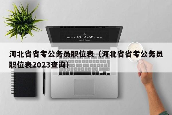 河北省省考公务员职位表（河北省省考公务员职位表2023查询）