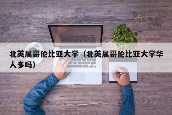 北英属哥伦比亚大学（北英属哥伦比亚大学华人多吗）