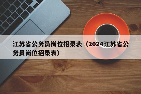 江苏省公务员岗位招录表（2024江苏省公务员岗位招录表）