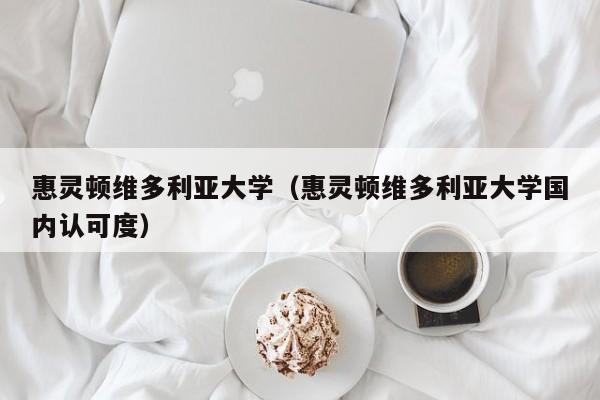 惠灵顿维多利亚大学（惠灵顿维多利亚大学国内认可度）