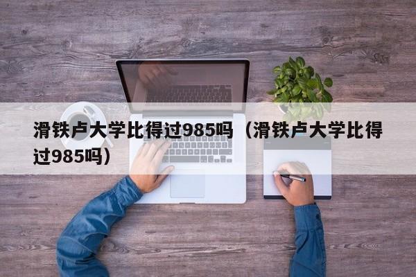 滑铁卢大学比得过985吗（滑铁卢大学比得过985吗）