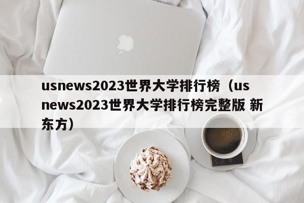 usnews2023世界大学排行榜（usnews2023世界大学排行榜完整版 新东方）