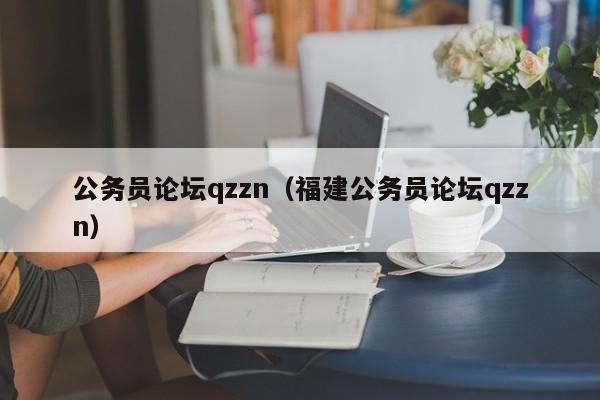 公务员论坛qzzn（福建公务员论坛qzzn）