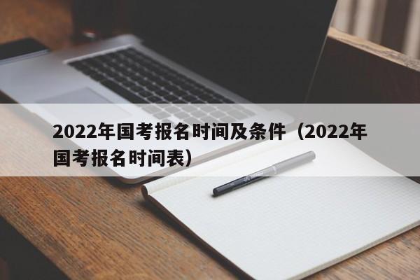 2022年国考报名时间及条件（2022年国考报名时间表）