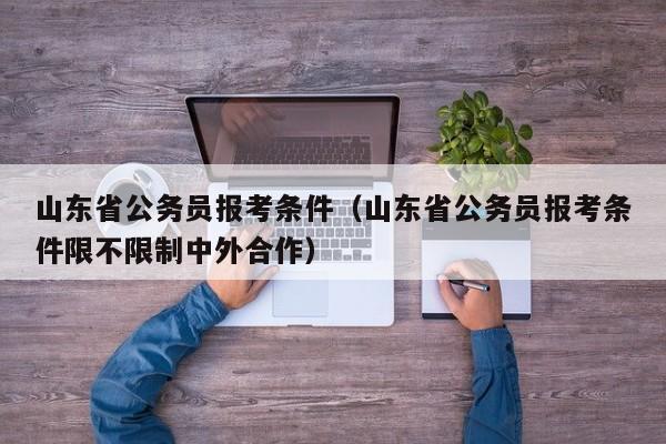 山东省公务员报考条件（山东省公务员报考条件限不限制中外合作）