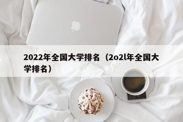 2022年全国大学排名（2o2l年全国大学排名）