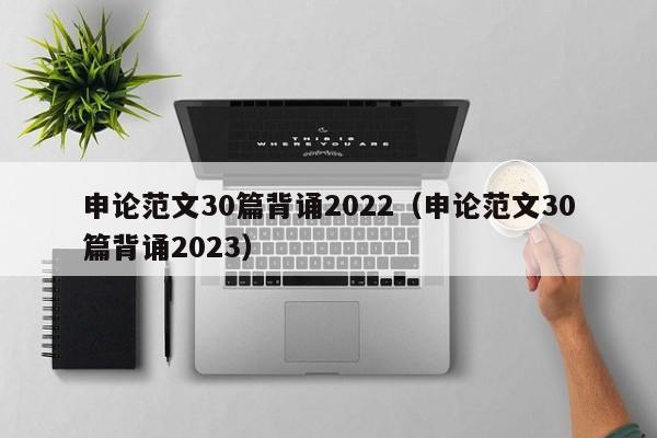 申论范文30篇背诵2022（申论范文30篇背诵2023）