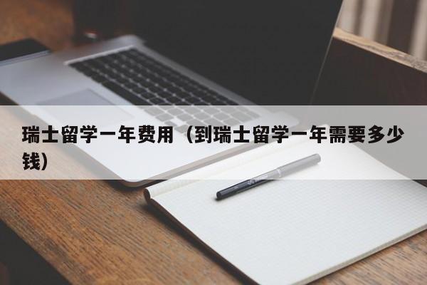 瑞士留学一年费用（到瑞士留学一年需要多少钱）