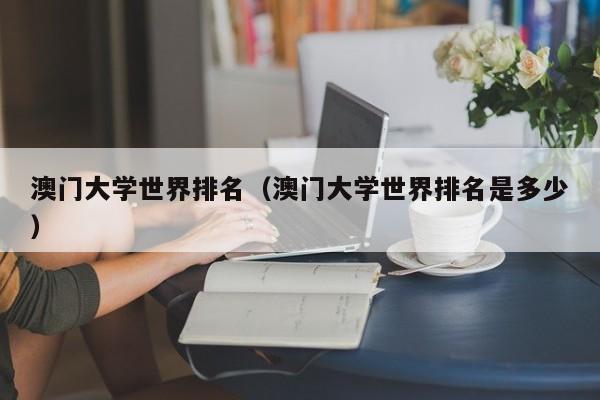 澳门大学世界排名（澳门大学世界排名是多少）