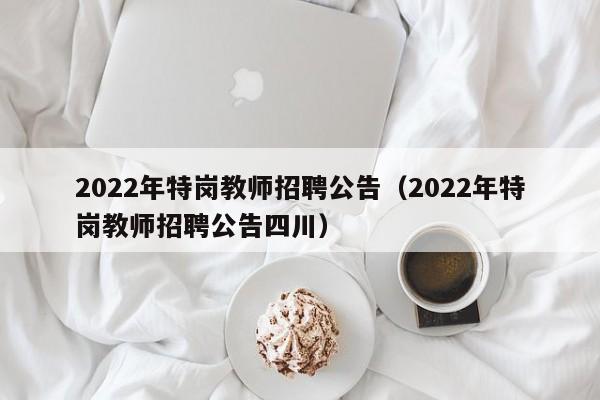 2022年特岗教师招聘公告（2022年特岗教师招聘公告四川）