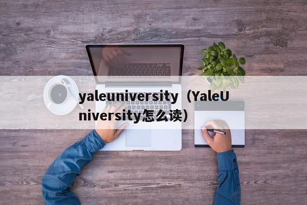 yaleuniversity（YaleUniversity怎么读）