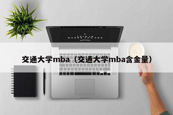 交通大学mba（交通大学mba含金量）