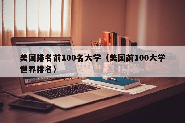 美国排名前100名大学（美国前100大学世界排名）