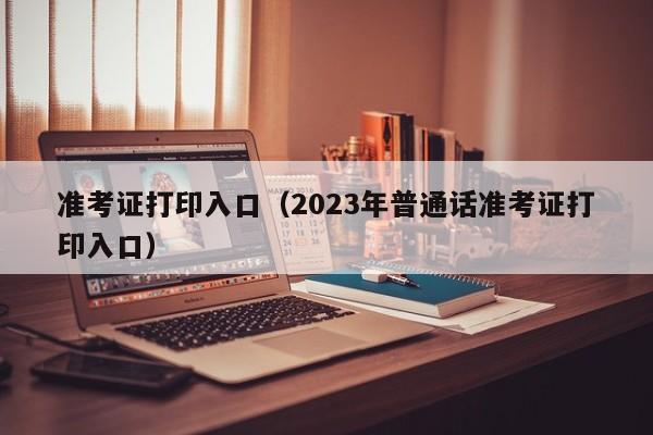 准考证打印入口（2023年普通话准考证打印入口）