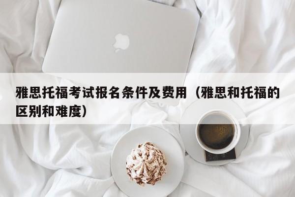 雅思托福考试报名条件及费用（雅思和托福的区别和难度）