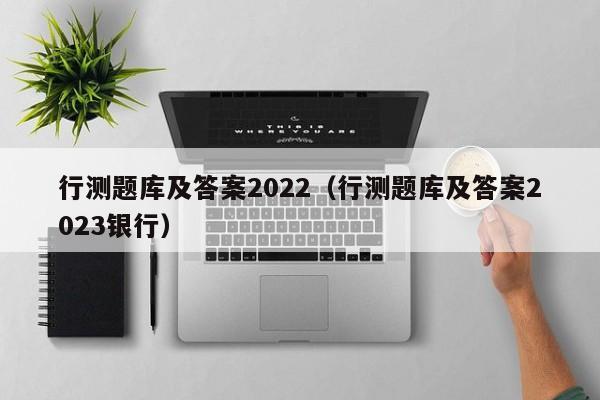 行测题库及答案2022（行测题库及答案2023银行）