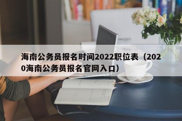 海南公务员报名时间2022职位表（2020海南公务员报名官网入口）