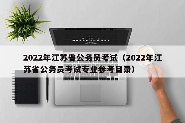 2022年江苏省公务员考试（2022年江苏省公务员考试专业参考目录）