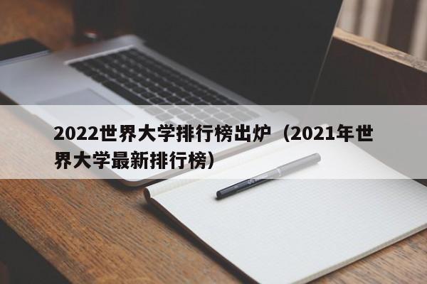 2022世界大学排行榜出炉（2021年世界大学最新排行榜）