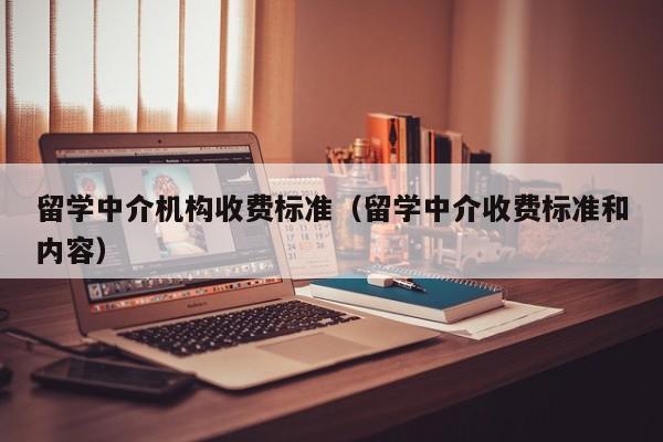 留学中介机构收费标准（留学中介收费标准和内容）