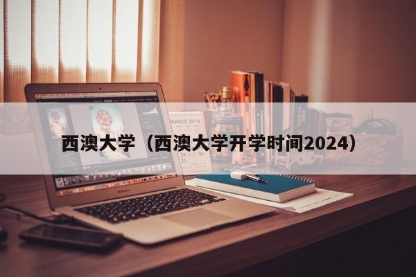 西澳大学（西澳大学开学时间2024）