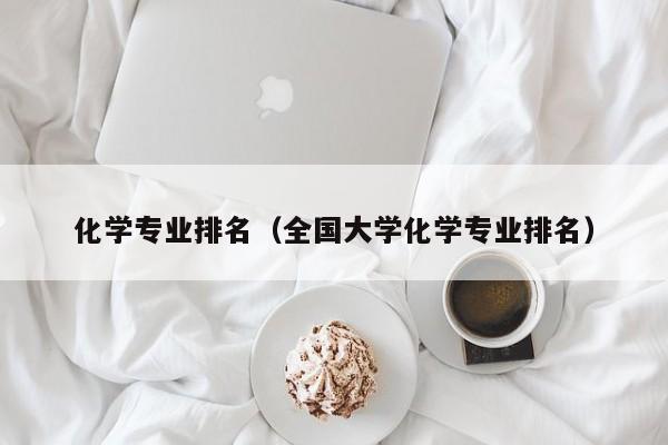 化学专业排名（全国大学化学专业排名）