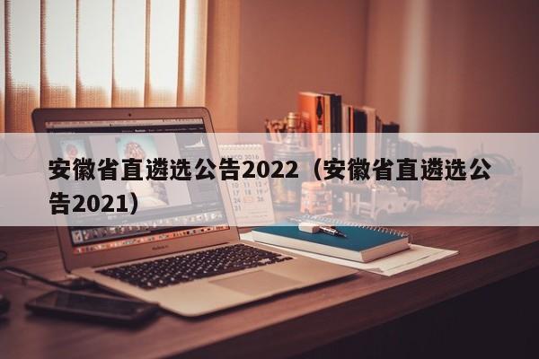 安徽省直遴选公告2022（安徽省直遴选公告2021）