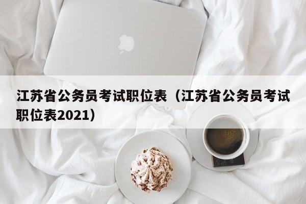 江苏省公务员考试职位表（江苏省公务员考试职位表2021）