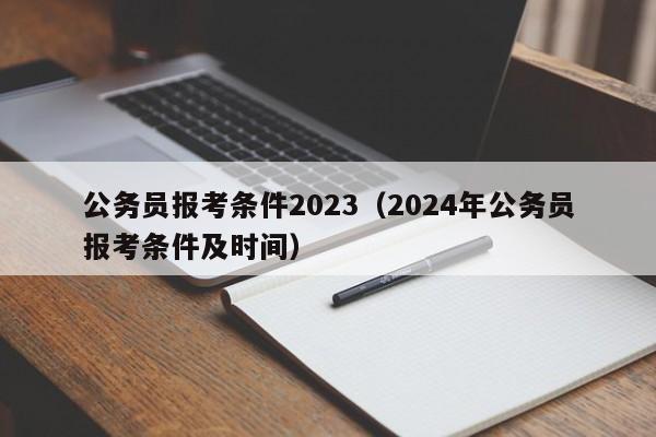 公务员报考条件2023（2024年公务员报考条件及时间）