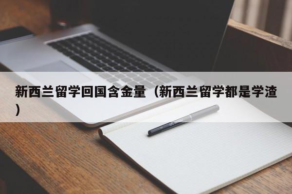 新西兰留学回国含金量（新西兰留学都是学渣）