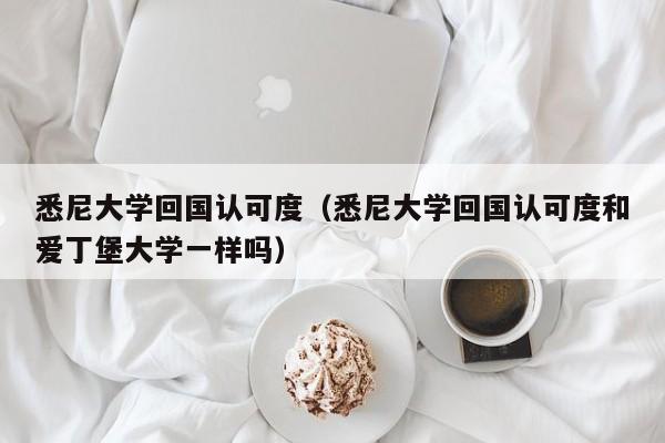 悉尼大学回国认可度（悉尼大学回国认可度和爱丁堡大学一样吗）