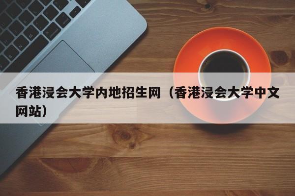 香港浸会大学内地招生网（香港浸会大学中文网站）