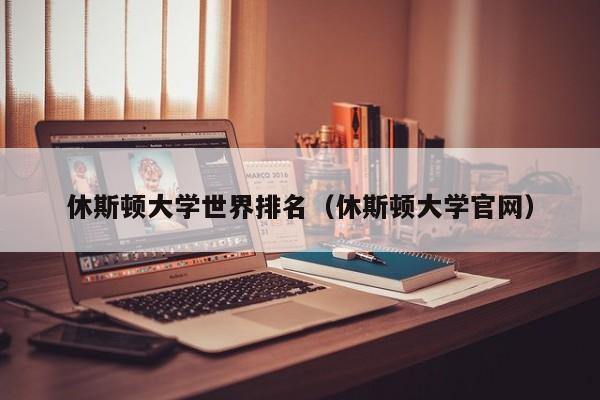 休斯顿大学世界排名（休斯顿大学官网）