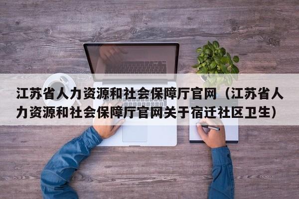 江苏省人力资源和社会保障厅官网（江苏省人力资源和社会保障厅官网关于宿迁社区卫生）