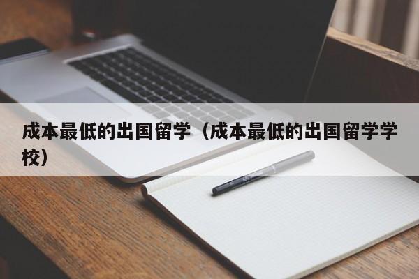 成本最低的出国留学（成本最低的出国留学学校）