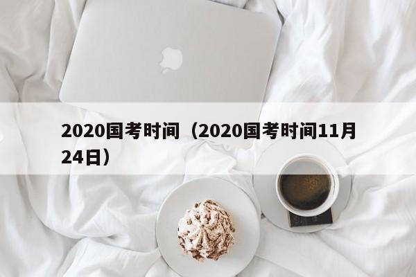 2020国考时间（2020国考时间11月24日）