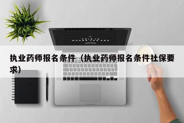 执业药师报名条件（执业药师报名条件社保要求）