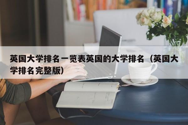 英国大学排名一览表英国的大学排名（英国大学排名完整版）