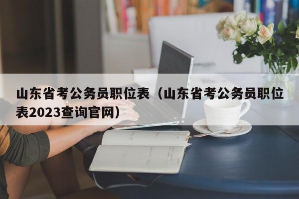 山东省考公务员职位表（山东省考公务员职位表2023查询官网）